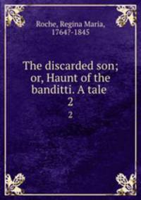 The discarded son; or, Haunt of the banditti. A tale . 2