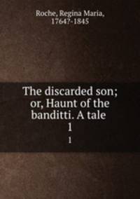 The discarded son; or, Haunt of the banditti. A tale . 1