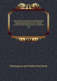 Annual reports of the president and directors and the general superintendent of the Wilmington & Weldon Rail Road Company serial : with the proceedings of the general meeting of stockholders. 1879