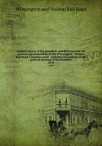 Annual reports of the president and directors and the general superintendent of the Wilmington & Weldon Rail Road Company serial : with the proceedings of the general meeting of stockholders. 1878