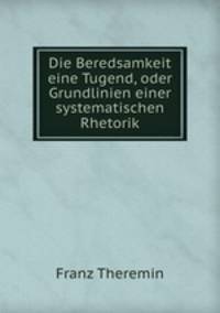 Die Beredsamkeit eine Tugend, oder Grundlinien einer systematischen Rhetorik.