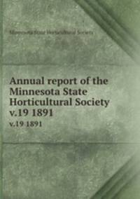 Annual report of the Minnesota State Horticultural Society. v.19 1891