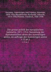 Die grosse politik der europischen kabinette, 1871-1914. Sammlung der diplomatischen akten des Auswrtigen amtes, im auftrage des Auswrtigen amtes. v.12 pt.2
