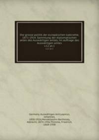 Die grosse politik der europischen kabinette, 1871-1914. Sammlung der diplomatischen akten des Auswrtigen amtes, im auftrage des Auswrtigen amtes. v.12 pt.1