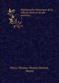 Dictionnaire historique de la ville de Paris et de ses environs, .. 1