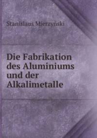 Die Fabrikation des Aluminiums und der Alkalimetalle