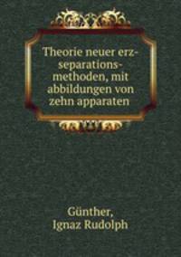 Theorie neuer erz-separations-methoden, mit abbildungen von zehn apparaten
