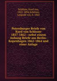 Petersburger Briefe von Kurd von Schlozer 1857-1862 : nebst einem Anhang Briefe aus Berlin-Kopenhagen 1862-1864 und einer Anlage