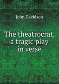 The theatrocrat, a tragic play in verse.
