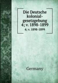 Die Deutsche kolonial-gesetzgebung. 4; v. 1898-1899