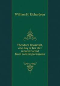 Theodore Roosevelt, one day of his life: reconstructed from contemporaneous .