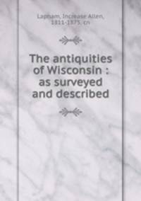 The antiquities of Wisconsin : as surveyed and described