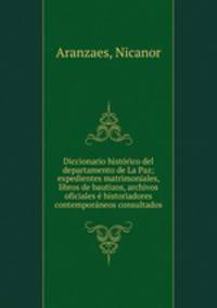 Diccionario histrico del departamento de La Paz; expedientes matrimoniales, libros de bautizos, archivos oficiales historiadores contemporneos consultados