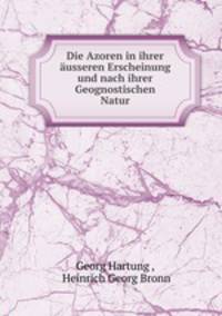 Die Azoren in ihrer usseren Erscheinung und nach ihrer Geognostischen Natur