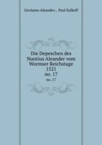 Die Depeschen des Nuntius Aleander vom Wormser Reichstage 1521. no. 17