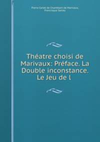 Thatre choisi de Marivaux: Prface. La Double inconstance. Le Jeu de l .