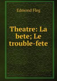 Theatre: La bete; Le trouble-fete