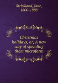 Christmas holidays, or, A new way of spending them microform