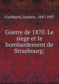 Guerre de 1870. Le siege et le bombardement de Strasbourg;