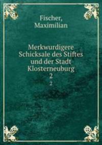 Merkwurdigere Schicksale des Stiftes und der Stadt Klosterneuburg. 2