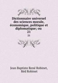 Dictionnaire universel des sciences morale, conomique, politique et diplomatique; ou .. 21