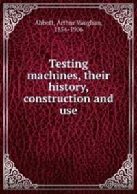 Testing machines, their history, construction and use