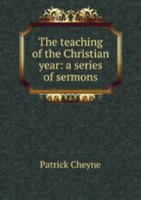 The teaching of the Christian year: a series of sermons
