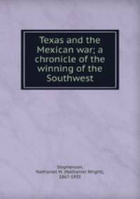 Texas and the Mexican war; a chronicle of the winning of the Southwest