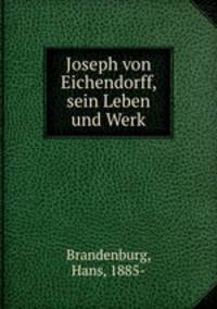 Joseph von Eichendorff, sein Leben und Werk