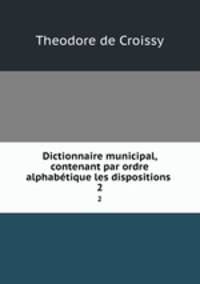 Dictionnaire municipal, contenant par ordre alphabtique les dispositions .. 2