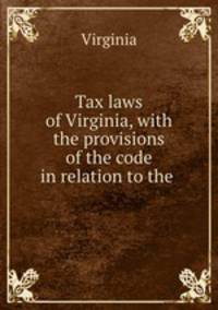 Tax laws of Virginia, with the provisions of the code in relation to the .