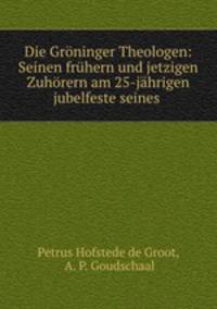 Die Grninger Theologen: Seinen frhern und jetzigen Zuhrern am 25-jhrigen jubelfeste seines .