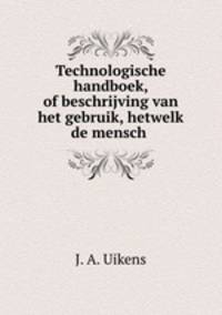 Technologische handboek, of beschrijving van het gebruik, hetwelk de mensch .