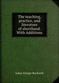 The teaching, practice, and literature of shorthand. With Additions