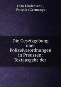 Die Gesetzgebung ber Polizeiverordnungen in Preussen: Textausgabe der .