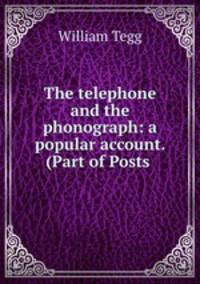 The telephone and the phonograph: a popular account. (Part of Posts .