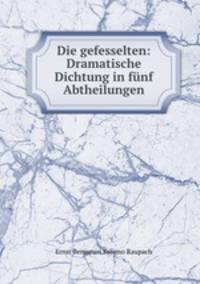 Die gefesselten: Dramatische Dichtung in fnf Abtheilungen