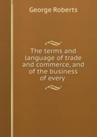 The terms and language of trade and commerce, and of the business of every .