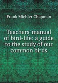 Teachers` manual of bird-life: a guide to the study of our common birds