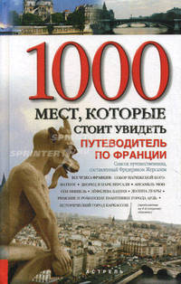 Все чудеса Франции. 1000 мест, которые стоит увидеть. Путеводитель по Франции