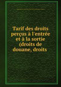 Tarif des droits perus l`entre et la sortie (droits de douane, droits .