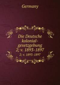Die Deutsche kolonial-gesetzgebung. 2; v. 1893-1897
