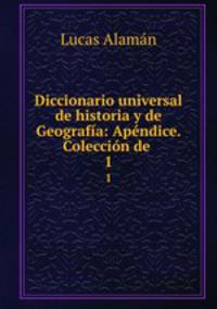 Diccionario universal de historia y de Geografa: Apndice. Coleccin de .. 1