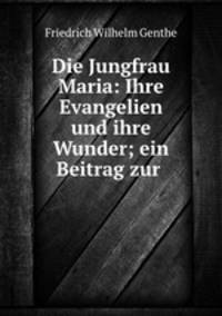 Die Jungfrau Maria: Ihre Evangelien und ihre Wunder; ein Beitrag zur .