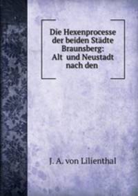 Die Hexenprocesse der beiden Stdte Braunsberg: Alt und Neustadt nach den .