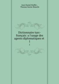 Dictionnaire turc-franais: a l`usage des agents diplomatiques et .. 1