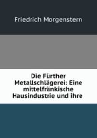 Die Frther Metallschlgerei: Eine mittelfrnkische Hausindustrie und ihre .