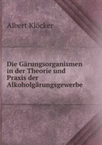 Die Grungsorganismen in der Theorie und Praxis der Alkoholgrungsgewerbe .