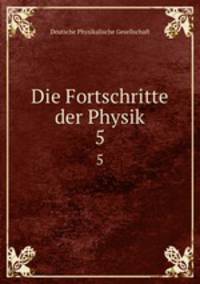 Die Fortschritte der Physik. 5