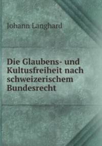 Die Glaubens- und Kultusfreiheit nach schweizerischem Bundesrecht